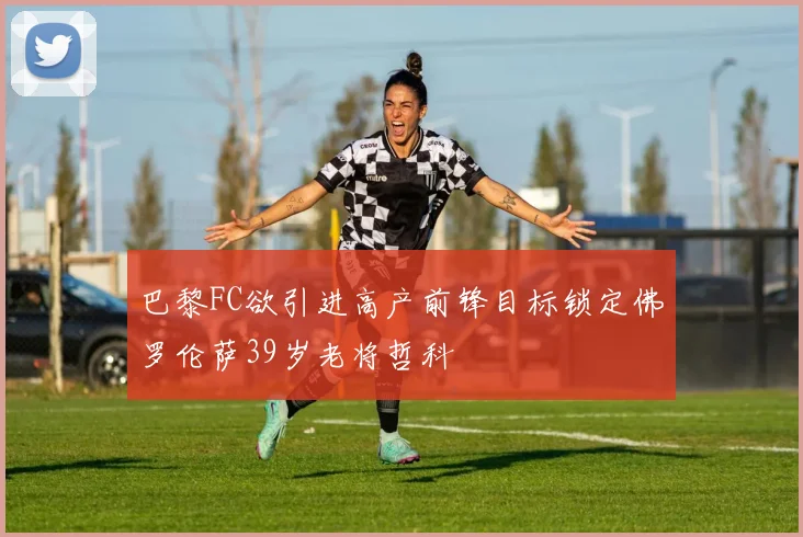 巴黎FC欲引进高产前锋目标锁定佛罗伦萨39岁老将哲科