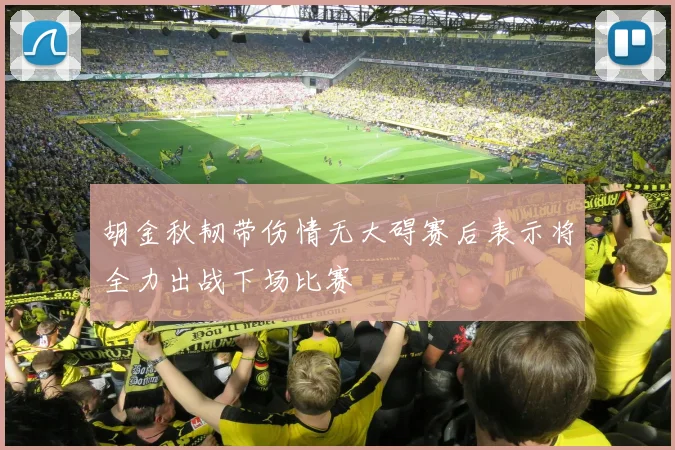 胡金秋韧带伤情无大碍赛后表示将全力出战下场比赛