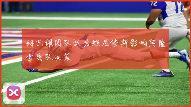 姆巴佩团队认为维尼修斯影响阿隆索离队决策