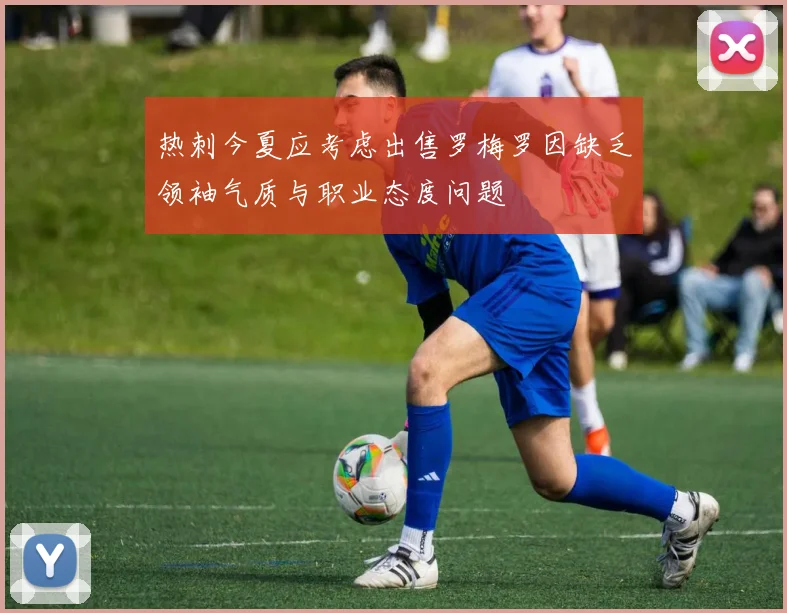 热刺今夏应考虑出售罗梅罗因缺乏领袖气质与职业态度问题