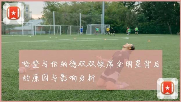 哈登与伦纳德双双缺席全明星背后的原因与影响分析