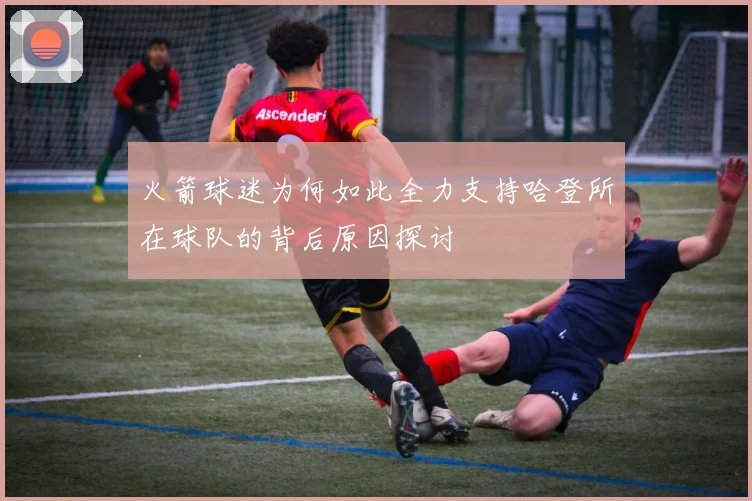 火箭球迷为何如此全力支持哈登所在球队的背后原因探讨