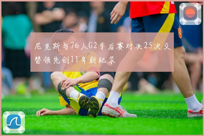 尼克斯与76人G2季后赛对决25次交替领先创11年新纪录