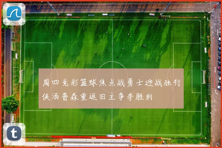 周四竞彩篮球焦点战勇士迎战独行侠汤普森重返旧主争夺胜利