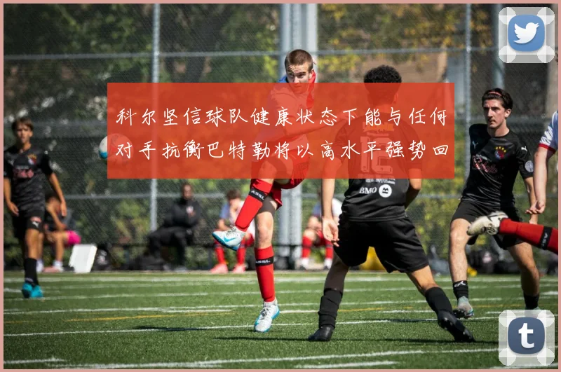 科尔坚信球队健康状态下能与任何对手抗衡巴特勒将以高水平强势回归