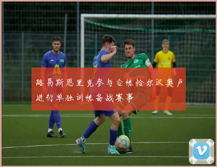路易斯恩里克参与合练恰尔汉奥卢进行单独训练备战赛事